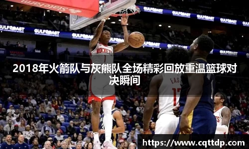 2018年火箭队与灰熊队全场精彩回放重温篮球对决瞬间