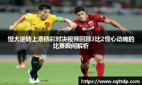 恒大逆转上港精彩对决视频回顾3比2惊心动魄的比赛瞬间解析
