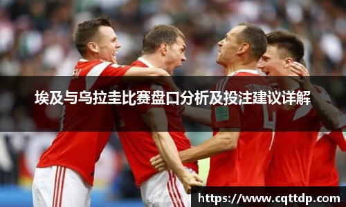 埃及与乌拉圭比赛盘口分析及投注建议详解